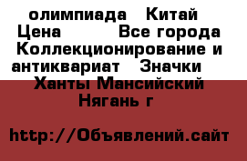 10.1) олимпиада : Китай › Цена ­ 790 - Все города Коллекционирование и антиквариат » Значки   . Ханты-Мансийский,Нягань г.